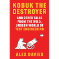 Kobuk the Destroyer: And Other Tales from the Wild, Unseen World of Test Engineering