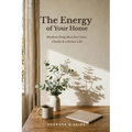 The Energy of Your Home: Modern Feng Shui for Calm, Clarity & a Better Life