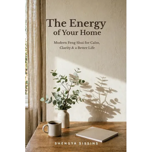 The Energy of Your Home: Modern Feng Shui for Calm, Clarity & a Better Life