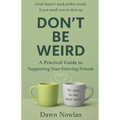Don't Be Weird: A Practical Guide to Supporting Your Grieving Friends