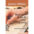 A Beginners Guide To Laser Engraving: Laser Engraving 101