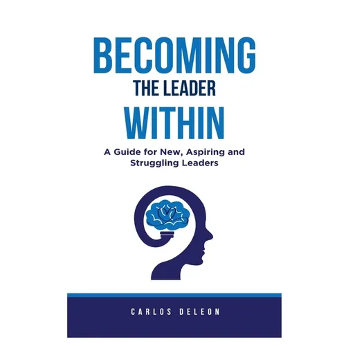 Becoming The Leader Within: A Guide for New, Aspiring and Struggling Leaders