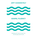 Gospel Fluency: Speaking the Truths of Jesus Into the Everyday Stuff of Life