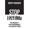 Stop Trying: The Paradox of Peak Performance and Authentic Power
