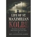 Life of St. Maximilian Kolbe: The Saint of Auschwitz Who Chose Love Over Fear