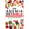 The Anemia Diet Bible: Healthy Foods To Fight Anemia And Nourishing Recipes To Increase Your Iron And Energy Levels For Beginners