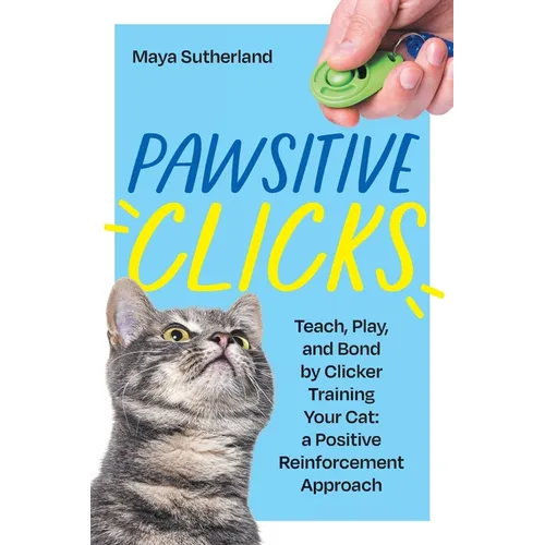 Pawsitive Clicks: Teach, Play, Bond by Clicker Training Your Cat: a Positive Reinforcement Approach