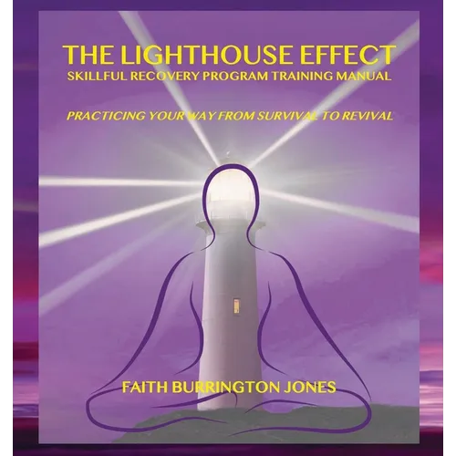 The Lighthouse Effect Skillful Recovery Program Training Manual: Practicing Your Way From Survival to Revival