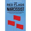 The Red Flags of a Narcissist: A Comprehensive Guide to Help You Avoid Narcissists and Other Types of Manipulative, Controlling, or Abusive People