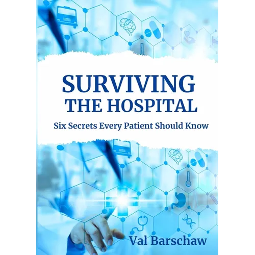 Surviving the Hospital: Six Secrets Every Patient Should Know