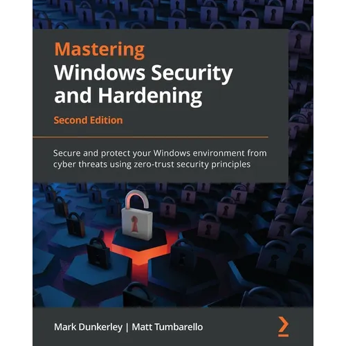 Mastering Windows Security and Hardening - Second Edition: Secure and protect your Windows environment from cyber threats using zero-trust security pr