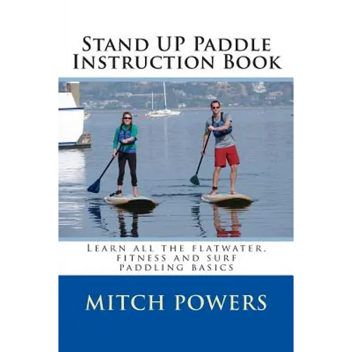 Stand Up Paddle Instruction Book: Learn all the flatwater, fitness and surf paddling basics
