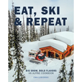 Eat, Ski & Repeat: Big Snow, Bold Flavors. An Alpine Cookbook