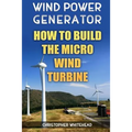 Wind Power Generator: How To Build The Micro Wind Turbine