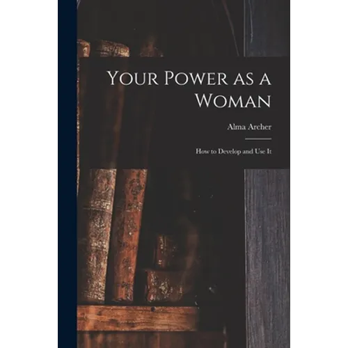 Your Power as a Woman: How to Develop and Use It