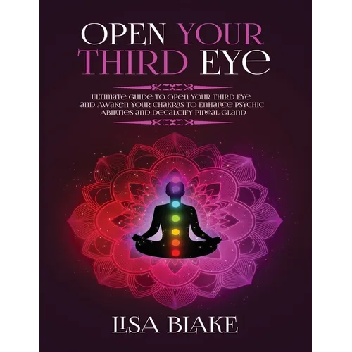 Open Your Third Eye: Ultimate Guide to Open Your Third Eye and Awaken Your Chakras to Enhance Psychic Abilities and Decalcify Pineal Gland