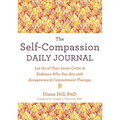 The Self-Compassion Daily Journal: Let Go of Your Inner Critic and Embrace Who You Are with Acceptance and Commitment Therapy