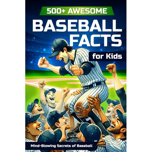 500+ Awesome Baseball Facts for Kids: Mind-Blowing Secrets of Baseball: Facts about Baseball Legends, Iconic ... and Home Runs