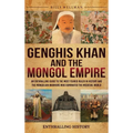 Genghis Khan and the Mongol Empire: An Enthralling Guide to the Most Feared Ruler in History and the Mongolian Warriors Who Dominated the Medieval Wor