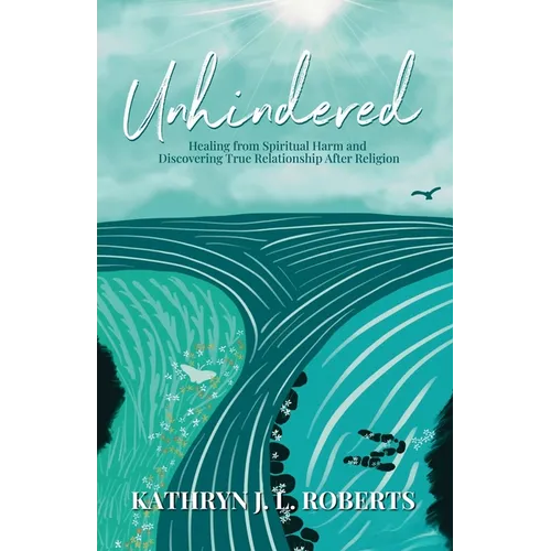 Unhindered: Healing from Spiritual Harm and Discovering True Relationship After Religion