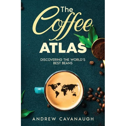 The Coffee Atlas: Discovering the World's Best Beans