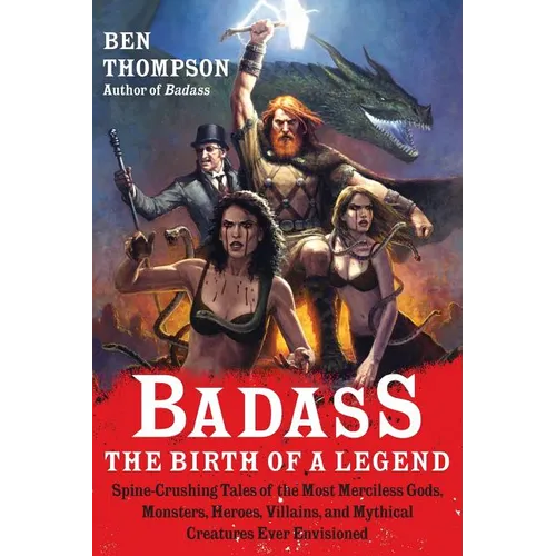 Badass: The Birth of a Legend: Spine-Crushing Tales of the Most Merciless Gods, Monsters, Heroes, Villains, and Mythical Creatures Ever Envisioned