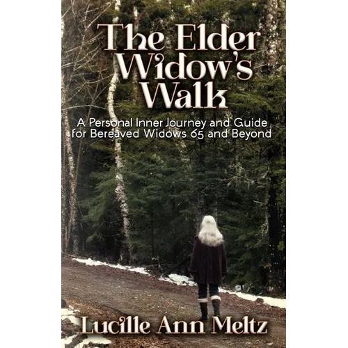 The Elder Widow's Walk: A Personal Inner Journey and Guide for Bereaved Widows 65 and Beyond
