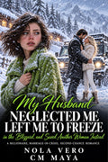 My Husband Neglected Me, Left Me to Freeze in the Blizzard, and Saved Another Woman Instead: A Billionaire, Marriage-in-Crisis, Second-Chance Romance (Billionaire Marriage in Crisis Book 55)