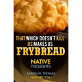 That Which Doesn't Kill Us Makes Us Frybread: Native Thoughts
