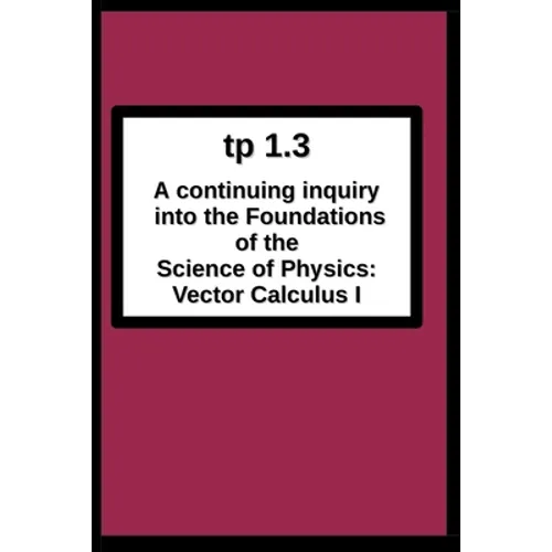 tp1.3 A continuing inquiry into the Foundations of the Science of Physics: Vector Calculus I