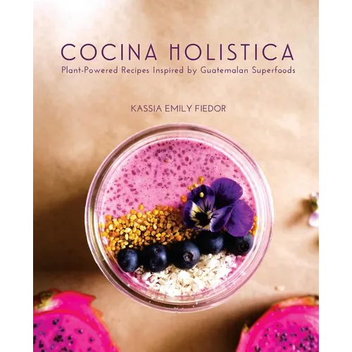 Cocina Holistica: Plant-Powered Recipes Inspired by Guatemalan Superfoods