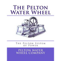 The Pelton Water Wheel: The Pelton System of Power