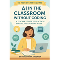 AI in the Classroom Without Coding: A Teacher's Guide to Practical, Ethical, and Engaging AI Use