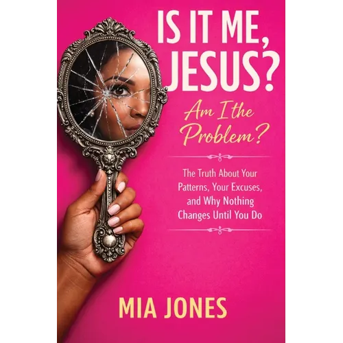 Is It Me Jesus? Am I the Problem: The Truth About Your Patterns, Excuses, and Why Nothing Changes Until You Do