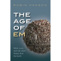 The Age of Em: Work, Love, and Life When Robots Rule the Earth