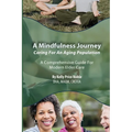 A Mindfulness Journey: Caring for an Aging Population - A Comprehensive Guide for Modern Elder Care