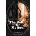 The Battle for My Soul: A True Story of My Descent into the Occult and the Light That Broke Through Darkness