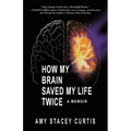 How My Brain Saved My Life Twice: A Memoir