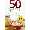 50 Fermentation Recipes: The Beginner's Cookbook to Fermented Eating Includes 50