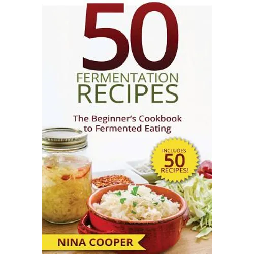 50 Fermentation Recipes: The Beginner's Cookbook to Fermented Eating Includes 50