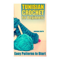 Tunisian Crochet for Beginners: Easy Patterns to Start: (Crochet Patterns, Crochet Stitches)