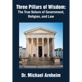 Three Pillars of Wisdom: The True Nature of Government, Religion, and Law
