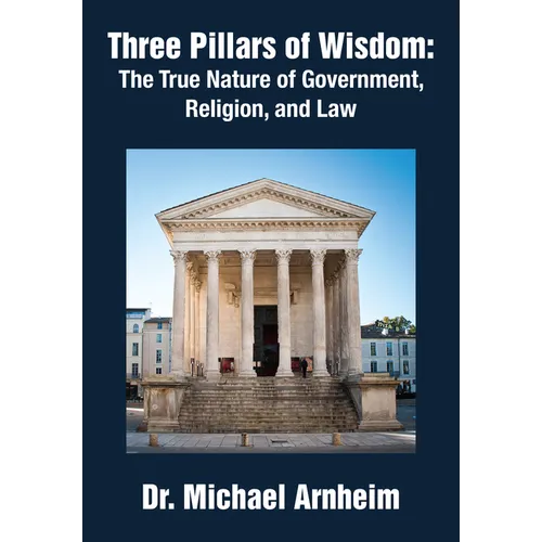 Three Pillars of Wisdom: The True Nature of Government, Religion, and Law