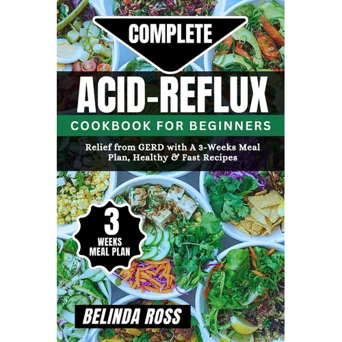 Complete Acid-Reflux Cookbook for Beginners: Relief from GERD with A 3-week Meal Plan, healthy and fast recipes