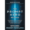 The Prompt Hero Method: How Business Professionals Get Executive-Level Results From GPT, Gemini, Claude or Any AI Without Writing Code