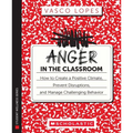 Anger in the Classroom: How to Create a Positive Climate, Prevent Disruptions, and Manage Challenging Behavior