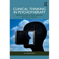 Clinical Thinking in Psychotherapy: What It Is, How It Works, and Why and How to Teach It