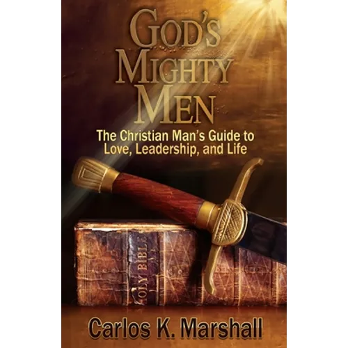 God's Mighty Men: The Christian Man's Guide to Love, Leadership, and Life