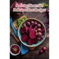 Beet-ing Heart: 100 Delicious Beet Recipes