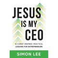 Jesus Is My CEO: 52 Christ-Inspired, Practical Lessons for Entrepreneurs